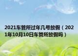 2021車管所過年幾號放假（2021年10月10日車管所放假嗎）