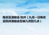 陳奕迅演唱會 杭州（九月一日陳奕迅杭州演唱會在哪幾點到幾點）