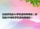 比較好玩的3d手機(jī)游戲有哪些（好玩的3D單機(jī)手機(jī)游戲有哪些）