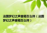 法國夢幻之聲音箱怎么樣（法國夢幻之聲音箱怎么樣）