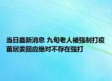 當日最新消息 九旬老人被強制打疫苗居委回應絕對不存在強打