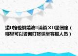 鍙挌璇懼爞瀹㈡湇鍜ㄨ鐢?shù)璇潱睦锟梢宰稍兌＿苏n堂客服人員）