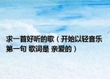求一首好聽的歌（開始以輕音樂 第一句 歌詞是 親愛的）
