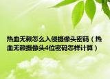 熱血無賴怎么入侵?jǐn)z像頭密碼（熱血無賴攝像頭4位密碼怎樣計(jì)算）