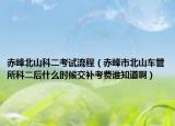 赤峰北山科二考試流程（赤峰市北山車管所科二后什么時候交補考費誰知道?。? /></span></a>
                        <h2><a href=