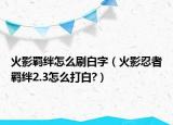 火影羈絆怎么刷白字（火影忍者羈絆2.3怎么打白?）