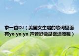 求一首DJ（美國(guó)女生唱的歌詞里面有yo yo yo 聲音好像是雷迪嘎嘎）