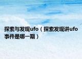 探索與發(fā)現(xiàn)ufo（探索發(fā)現(xiàn)講ufo事件是哪一期）