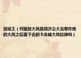 游戲王（對面放大風我用沙塵大龍卷炸他的大風之后蓋下去的卡會被大風絞掉嗎）