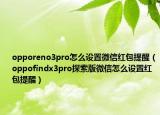 opporeno3pro怎么設(shè)置微信紅包提醒（oppofindx3pro探索版微信怎么設(shè)置紅包提醒）