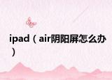 ipad（air陰陽屏怎么辦）