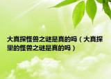大真探怪獸之謎是真的嗎（大真探里的怪獸之謎是真的嗎）