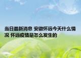 當日最新消息 安徽懷遠今天什么情況 懷遠疫情是怎么發(fā)生的