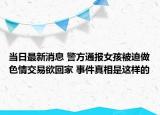 當(dāng)日最新消息 警方通報女孩被迫做色情交易欲回家 事件真相是這樣的