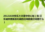 20121020快樂大本營中林心如（和 汪東城林更新張倫碩的出場歌曲分別是什么）