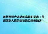 蓋州西到大連站的高鐵時刻表（蓋州西到大連的高鐵途經哪些地方）