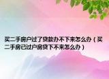 買二手房戶過了貸款辦不下來怎么辦（買二手房已過戶房貸下不來怎么辦）