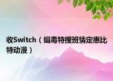 收Switch（緝毒特搜班情定惠比特動漫）