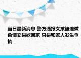 當日最新消息 警方通報女孩被迫做色情交易欲回家 只是和家人發(fā)生爭執(zhí)