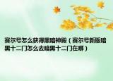 賽爾號怎么獲得黑暗神殿（賽爾號新版暗黑十二門怎么去暗黑十二門在哪）