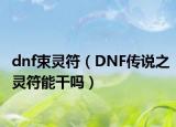 dnf束靈符（DNF傳說(shuō)之靈符能干嗎）