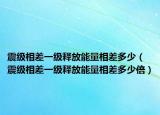 震級(jí)相差一級(jí)釋放能量相差多少（震級(jí)相差一級(jí)釋放能量相差多少倍）