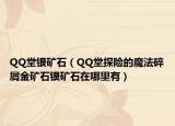 QQ堂銀礦石（QQ堂探險的魔法碎屑金礦石銀礦石在哪里有）