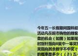 今年五一長假期間國粹超市開展有獎促銷活動凡在超市購物的顧客均有一次轉(zhuǎn)動圓盤的機會（如圖）如果規(guī)定當(dāng)圓盤停下來時指針指向8就中一等獎指向2或5就中二等獎指向其余數(shù)字不中獎（1）轉(zhuǎn)動圓盤中獎的概率是多少（（2）五一這天有2000人參與這項活動估計獲得一等獎的人數(shù)是多少           