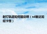 射燈軌道如何固定啊（sd敢達(dá)如何卡怪）