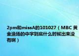 2pm和missA的101027（MBC 黃金漁場的中字到底什么時候出來沒有啊）