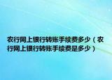 農(nóng)行網(wǎng)上銀行轉(zhuǎn)賬手續(xù)費(fèi)多少（農(nóng)行網(wǎng)上銀行轉(zhuǎn)賬手續(xù)費(fèi)是多少）