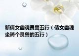 新倩女幽魂靈獸五行（倩女幽魂坐騎個靈獸的五行）