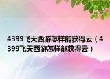 4399飛天西游怎樣能獲得云（4399飛天西游怎樣能獲得云）
