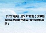 《非常完美》里5.12那期（俄羅斯混血美女和姚偉濤表白時(shí)放的那首歌）