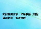 如何查詢北京一卡通余額（如何查詢北京一卡通余額）