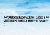 360瀏覽器醫(yī)生已停止工作什么原因（360瀏覽器醫(yī)生在哪里不顯示不見了怎么辦）