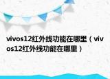 vivos12紅外線功能在哪里（vivos12紅外線功能在哪里）