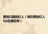 愛拍以前的紅人（現(xiàn)在愛拍紅人Eiji在哪區(qū)?。? /></span></a>
                        <h2><a href=