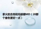 拿火的吉他和瑪麗娜MD（20那個(gè)音色更好一點(diǎn)）
