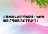 在線寫(xiě)藏頭詩(shī)的手機(jī)軟件（如何寫(xiě)藏頭詩(shī)寫(xiě)藏頭詩(shī)的手機(jī)軟件）