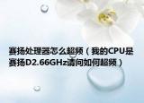 賽揚(yáng)處理器怎么超頻（我的CPU是賽揚(yáng)D2.66GHz請(qǐng)問(wèn)如何超頻）