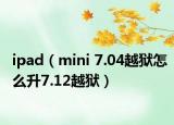 ipad（mini 7.04越獄怎么升7.12越獄）