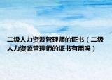 二級人力資源管理師的證書（二級人力資源管理師的證書有用嗎）
