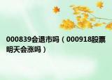 000839會(huì)退市嗎（000918股票明天會(huì)漲嗎）