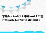 蘋果4s（ios6.1.2 平刷ios6.1.2 現(xiàn)在出 ios6.1.3 現(xiàn)在還可以刷嗎）