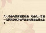 女人總是為情所困的歌曲（可是女人容易一往情深總是為情所困是梁靜茹的什么歌）