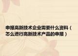申報(bào)高新技術(shù)企業(yè)需要什么資料（怎么進(jìn)行高新技術(shù)產(chǎn)品的申報(bào)）