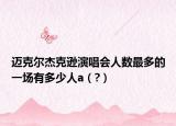 邁克爾杰克遜演唱會人數最多的一場有多少人a（?）