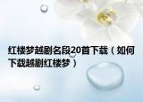 紅樓夢越劇名段20首下載（如何下載越劇紅樓夢）