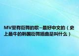 MV里有街舞的歌~最好中文的（史上最牛的韓國(guó)街舞插曲是叫什么）